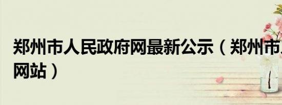 郑州市人民政府网最新公示（郑州市人民政府网站）