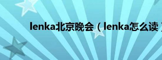 lenka北京晚会（lenka怎么读）