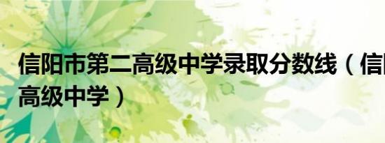 信阳市第二高级中学录取分数线（信阳市第二高级中学）