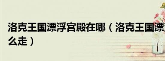 洛克王国漂浮宫殿在哪（洛克王国漂浮宫殿怎么走）