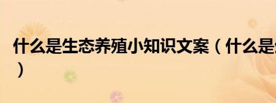 什么是生态养殖小知识文案（什么是生态养殖）