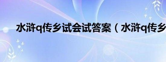 水浒q传乡试会试答案（水浒q传乡试）