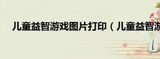 儿童益智游戏图片打印（儿童益智游戏）