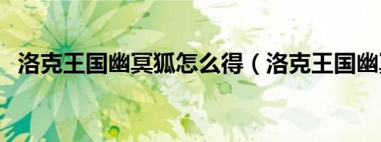 洛克王国幽冥狐怎么得（洛克王国幽冥狐）