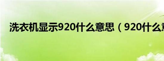 洗衣机显示920什么意思（920什么意思）