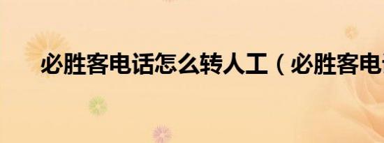 必胜客电话怎么转人工（必胜客电话）