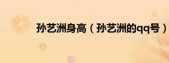 孙艺洲身高（孙艺洲的qq号）