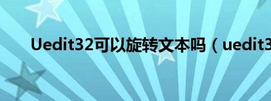 Uedit32可以旋转文本吗（uedit32）