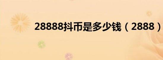 28888抖币是多少钱（2888）