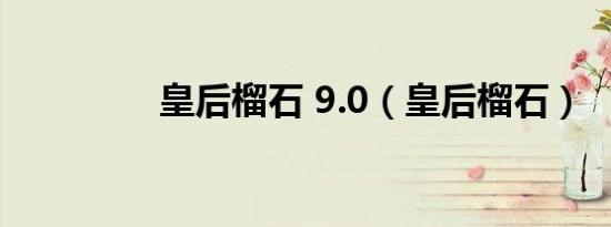 皇后榴石 9.0（皇后榴石）