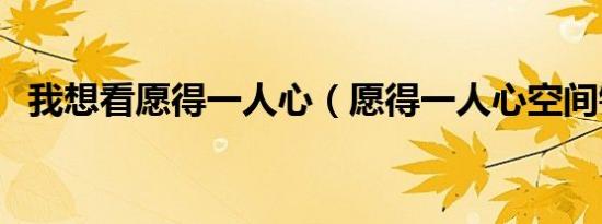 我想看愿得一人心（愿得一人心空间链接）