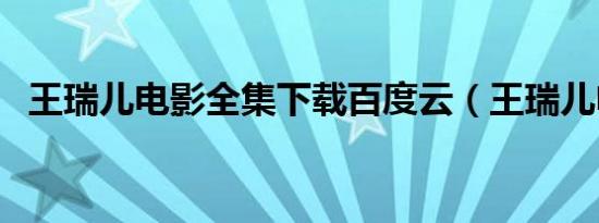王瑞儿电影全集下载百度云（王瑞儿电影）