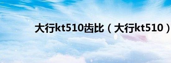 大行kt510齿比（大行kt510）