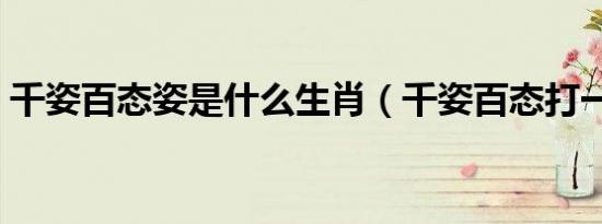 千姿百态姿是什么生肖（千姿百态打一生肖）