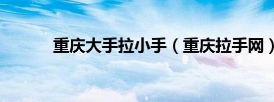 重庆大手拉小手（重庆拉手网）