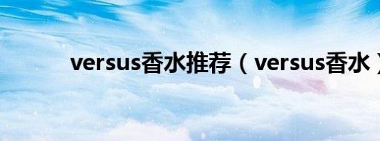 versus香水推荐（versus香水）