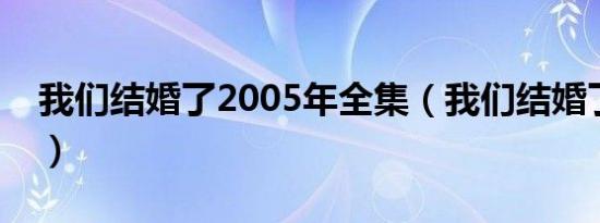 我们结婚了2005年全集（我们结婚了郑恩地）