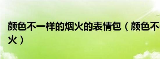 颜色不一样的烟火的表情包（颜色不一样的烟火）