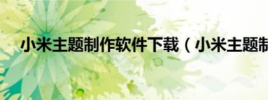 小米主题制作软件下载（小米主题制作）