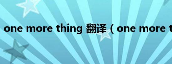 one more thing 翻译（one more thing）