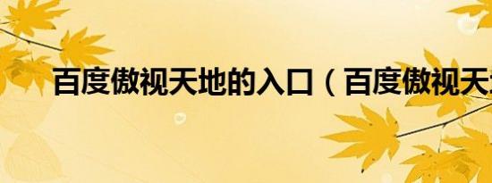 百度傲视天地的入口（百度傲视天地）