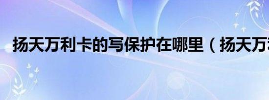 扬天万利卡的写保护在哪里（扬天万利卡）