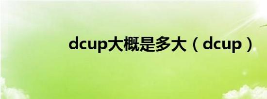 dcup大概是多大（dcup）