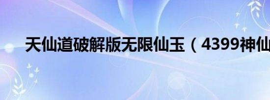 天仙道破解版无限仙玉（4399神仙道）