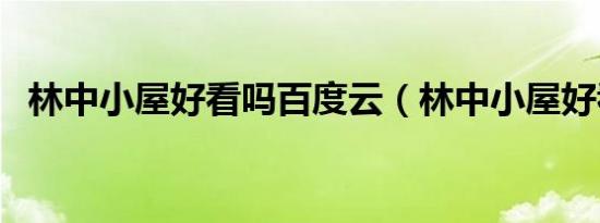 林中小屋好看吗百度云（林中小屋好看吗）