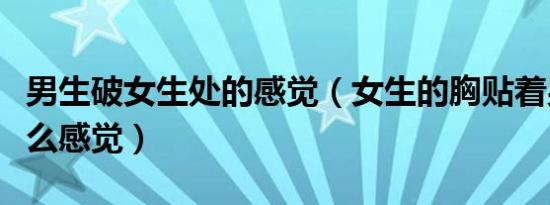 男生破女生处的感觉（女生的胸贴着男生是什么感觉）