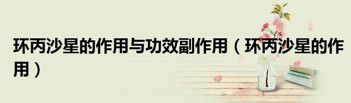 环丙沙星的作用与功效副作用（环丙沙星的作用）