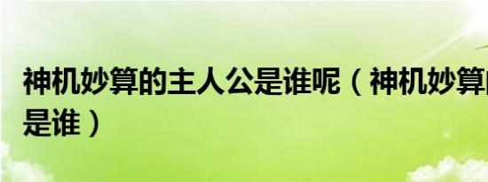 神机妙算的主人公是谁呢（神机妙算的主人公是谁）