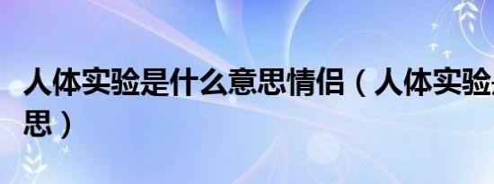 人体实验是什么意思情侣（人体实验是什么意思）