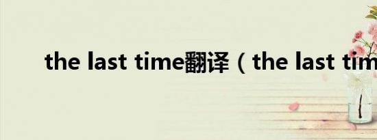 the last time翻译（the last time）