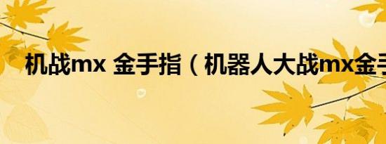 机战mx 金手指（机器人大战mx金手指）