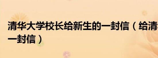 清华大学校长给新生的一封信（给清华大学的一封信）