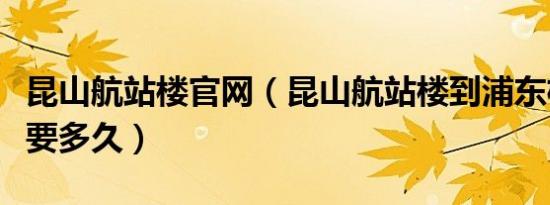 昆山航站楼官网（昆山航站楼到浦东机场大巴要多久）