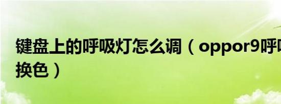 键盘上的呼吸灯怎么调（oppor9呼吸灯怎么换色）