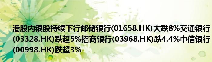 港股内银股持续下行邮储银行(01658.HK)大跌8%交通银行(03328.HK)跌超5%招商银行(03968.HK)跌4.4%中信银行(00998.HK)跌超