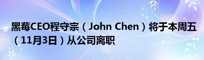 黑莓CEO程守宗（John Chen）将于本周五（11月3日）从公司离职