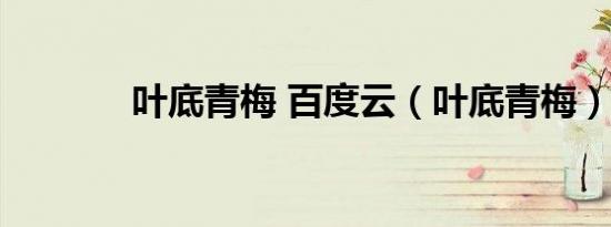 叶底青梅 百度云（叶底青梅）