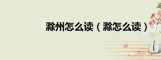 滁州怎么读（滁怎么读）