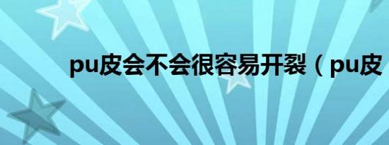 pu皮会不会很容易开裂（pu皮）
