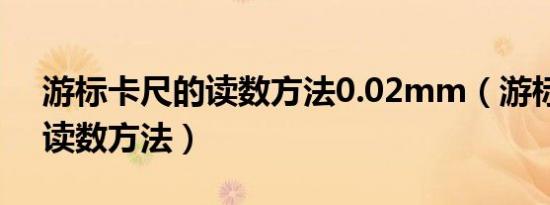 游标卡尺的读数方法0.02mm（游标卡尺的读数方法）