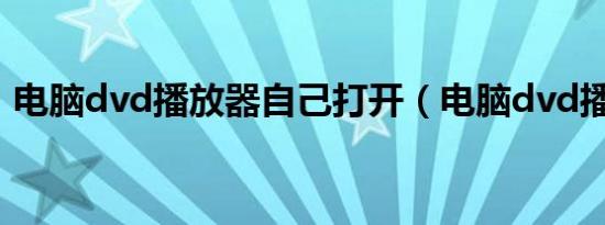 电脑dvd播放器自己打开（电脑dvd播放器）