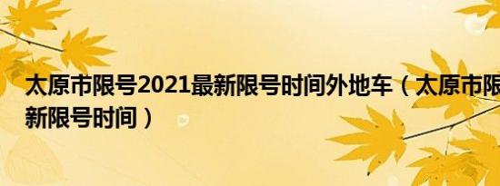 太原市限号2021最新限号时间外地车（太原市限号2021最新限号时间）