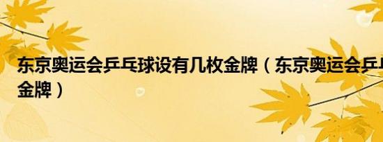 东京奥运会乒乓球设有几枚金牌（东京奥运会乒乓球设几枚金牌）