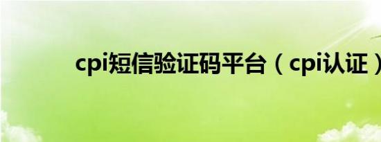 cpi短信验证码平台（cpi认证）