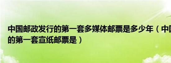中国邮政发行的第一套多媒体邮票是多少年（中国邮政发行的第一套宣纸邮票是）