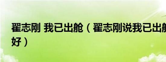 翟志刚 我已出舱（翟志刚说我已出舱感觉良好）